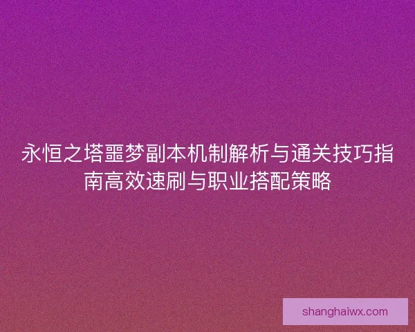 永恒之塔噩梦副本机制解析与通关技巧指南高效速刷与职业搭配策略