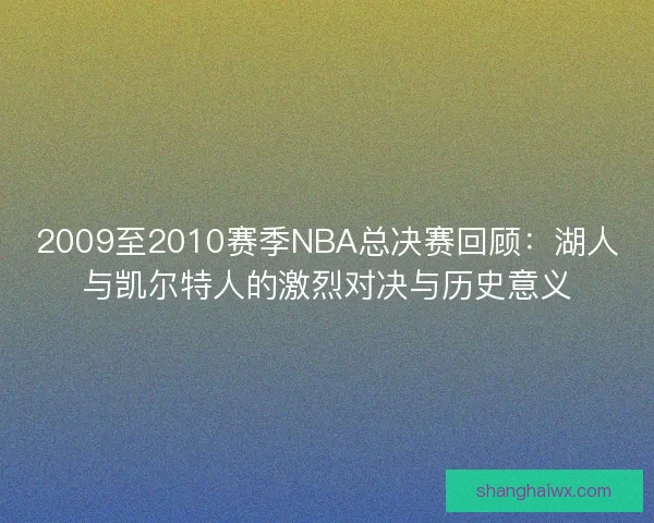 2009至2010赛季NBA总决赛回顾：湖人与凯尔特人的激烈对决与历史意义